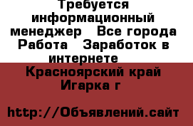 Требуется информационный менеджер - Все города Работа » Заработок в интернете   . Красноярский край,Игарка г.